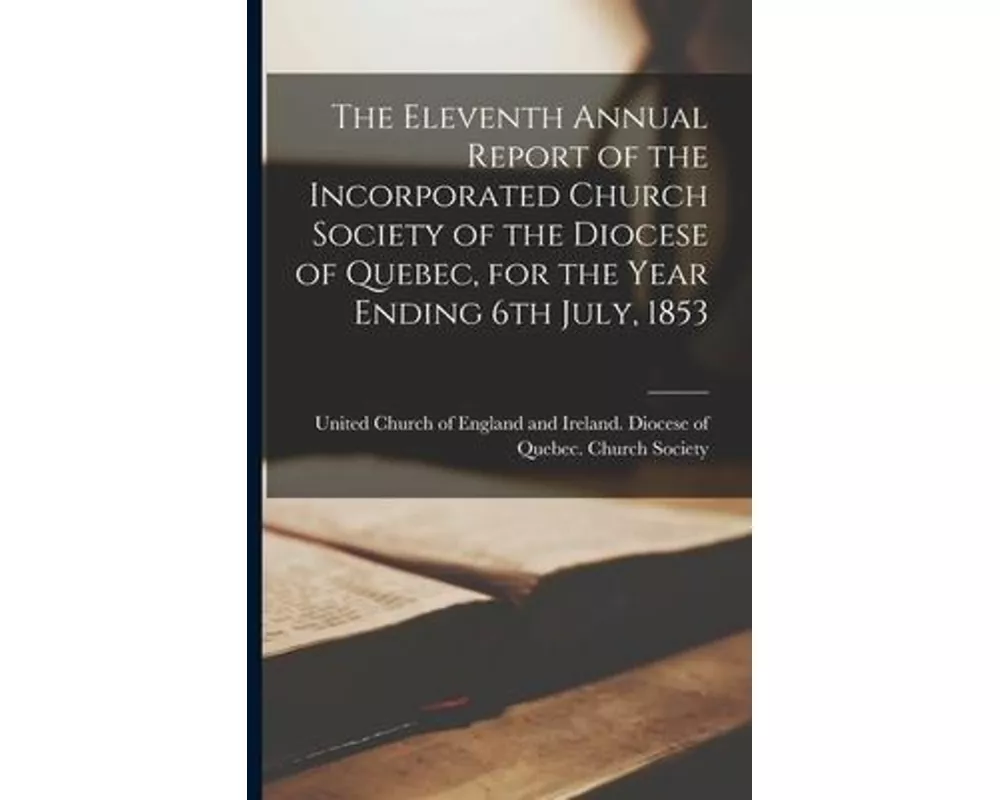 The Eleventh Annual Report of the Incorporated Church Society of the Diocese of Quebec, for the Year Ending 6th July, 1853 [microform]