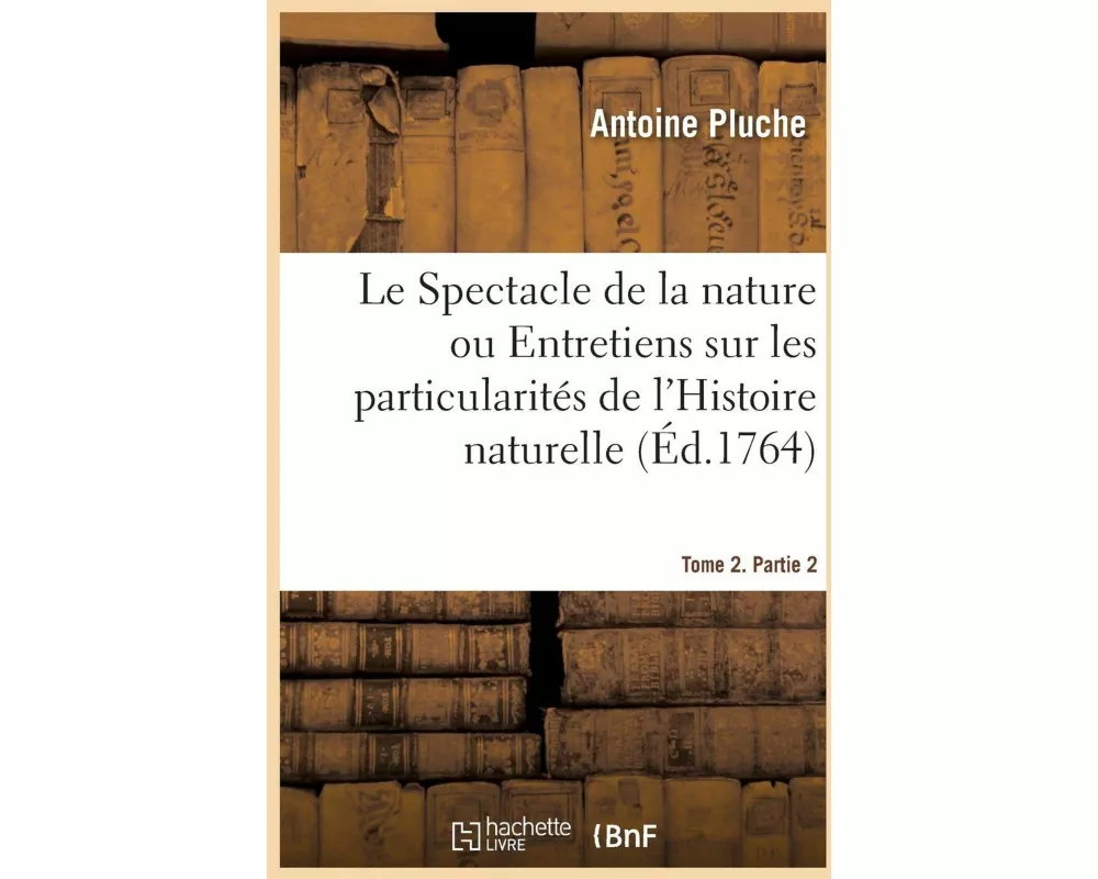 Spectacle de la Nature. Entretiens Sur Les Particularités de l'Histoire Naturelle. Tome 2. Partie 2