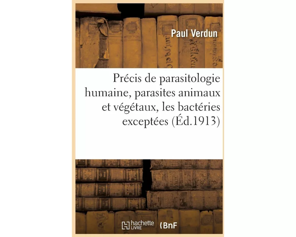 Précis de Parasitologie Humaine, Parasites Animaux Et Végétaux, Les Bactéries Exceptées. 2e Édition