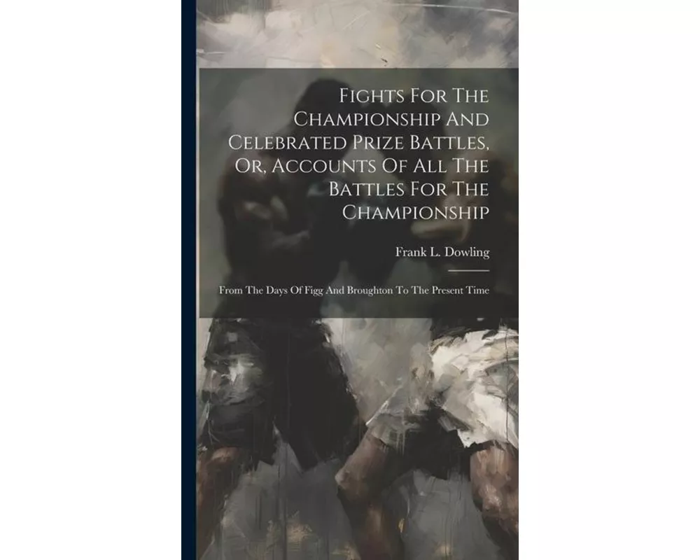 Fights For The Championship And Celebrated Prize Battles, Or, Accounts Of All The Battles For The Championship