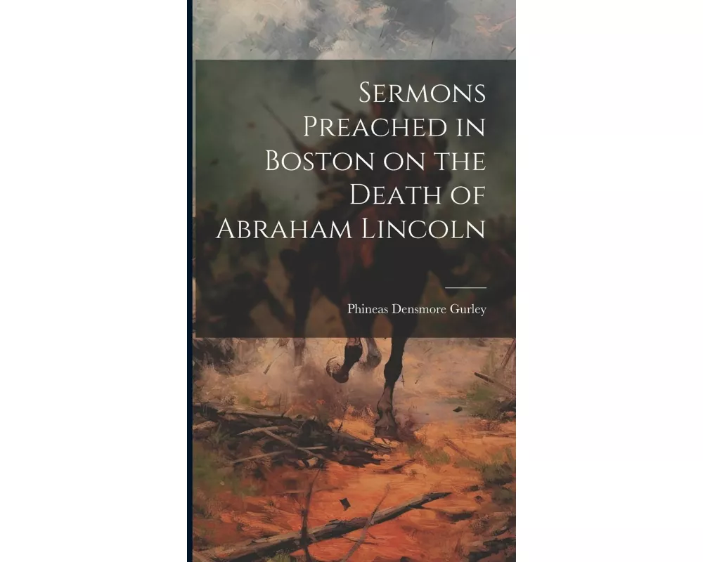 Sermons Preached in Boston on the Death of Abraham Lincoln