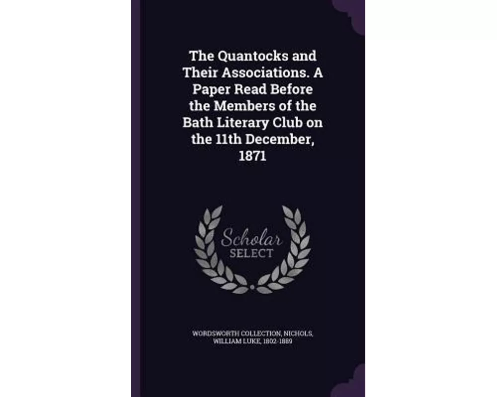 The Quantocks and Their Associations. a Paper Read Before the Members of the Bath Literary Club on the 11th December, 1871