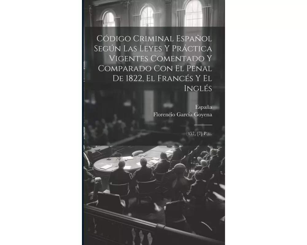 Código Criminal Español Según Las Leyes Y Práctica Vigentes Comentado Y Comparado Con El Penal De 1822, El Francés Y El Inglés