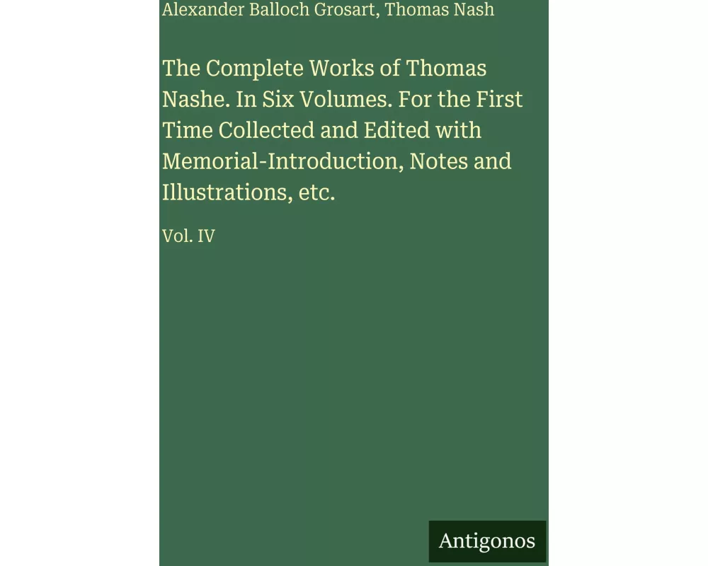The Complete Works of Thomas Nashe. In Six Volumes. For the First Time Collected and Edited with Memorial-Introduction, Notes and Illustrations, etc