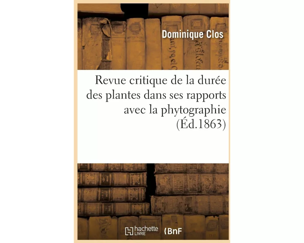 Revue Critique de la Durée Des Plantes Dans Ses Rapports Avec La Phytographie