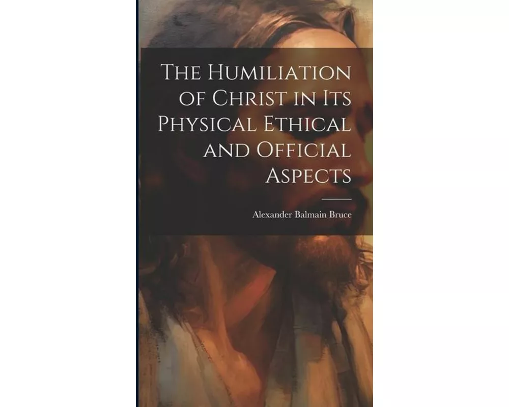 The Humiliation of Christ in its Physical Ethical and Official Aspects