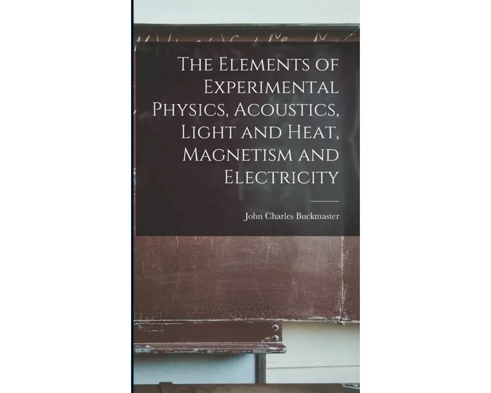 The Elements of Experimental Physics, Acoustics, Light and Heat, Magnetism and Electricity