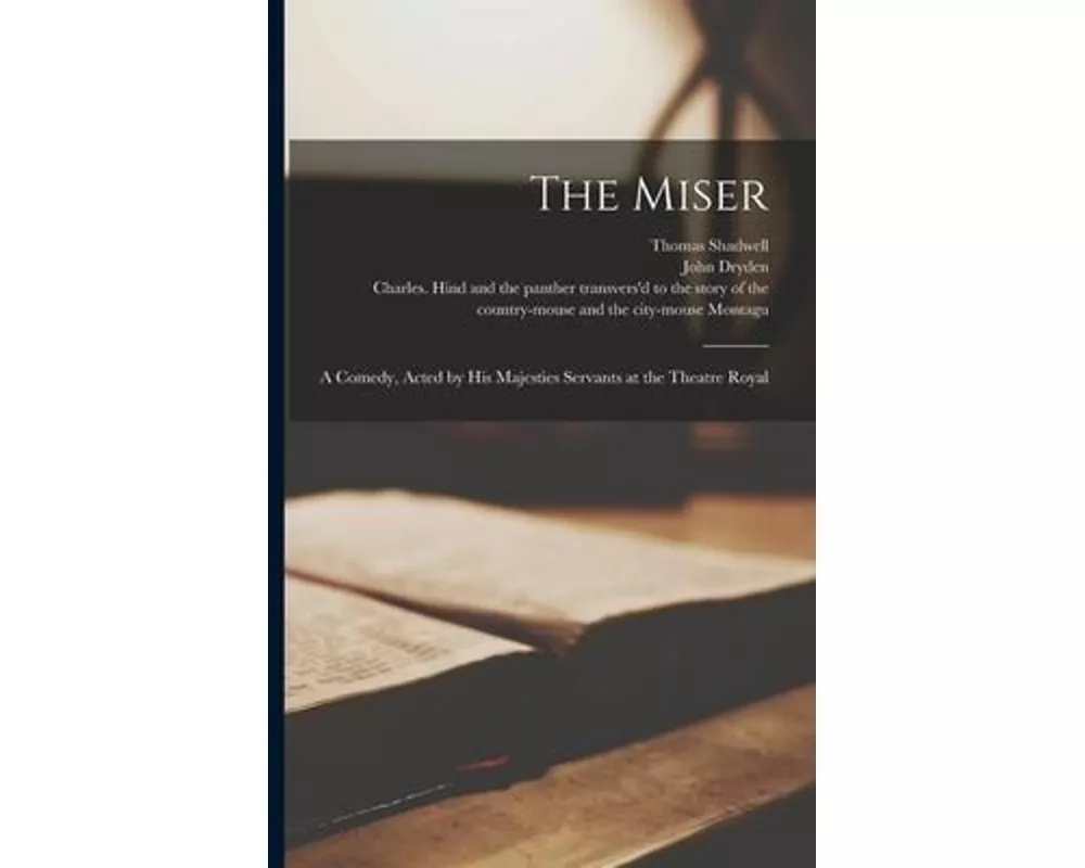 The Miser: a Comedy, Acted by His Majesties Servants at the Theatre Royal