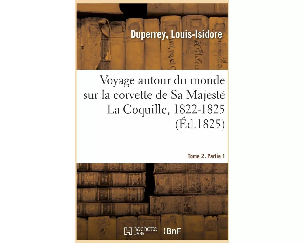 Voyage Autour Du Monde Exécuté Par Ordre Du Roi Sur La Corvette de Sa Majesté La Coquille, 1822-1825
