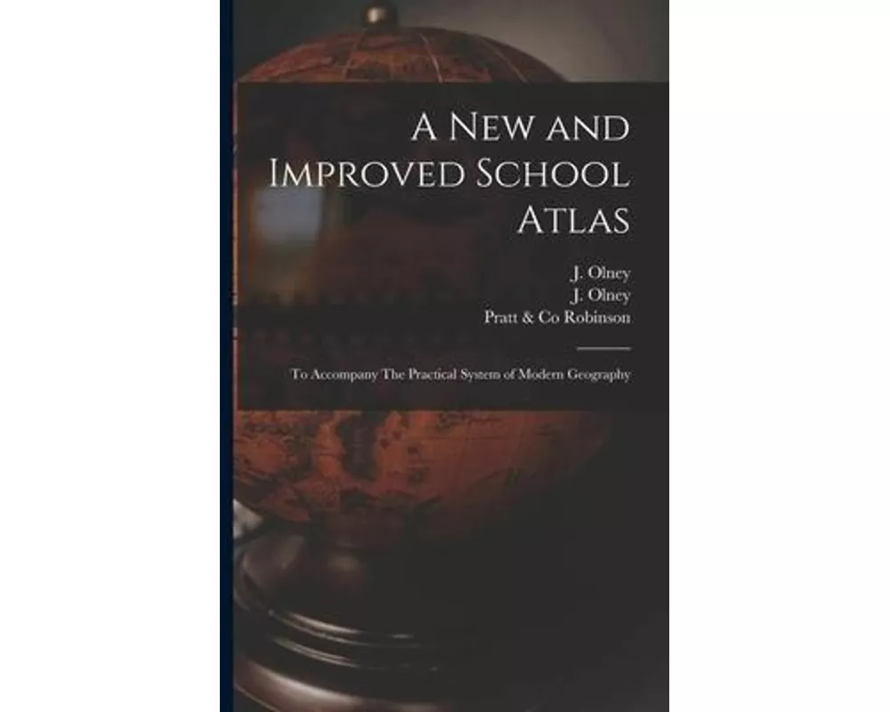 A New and Improved School Atlas: to Accompany The Practical System of Modern Geography