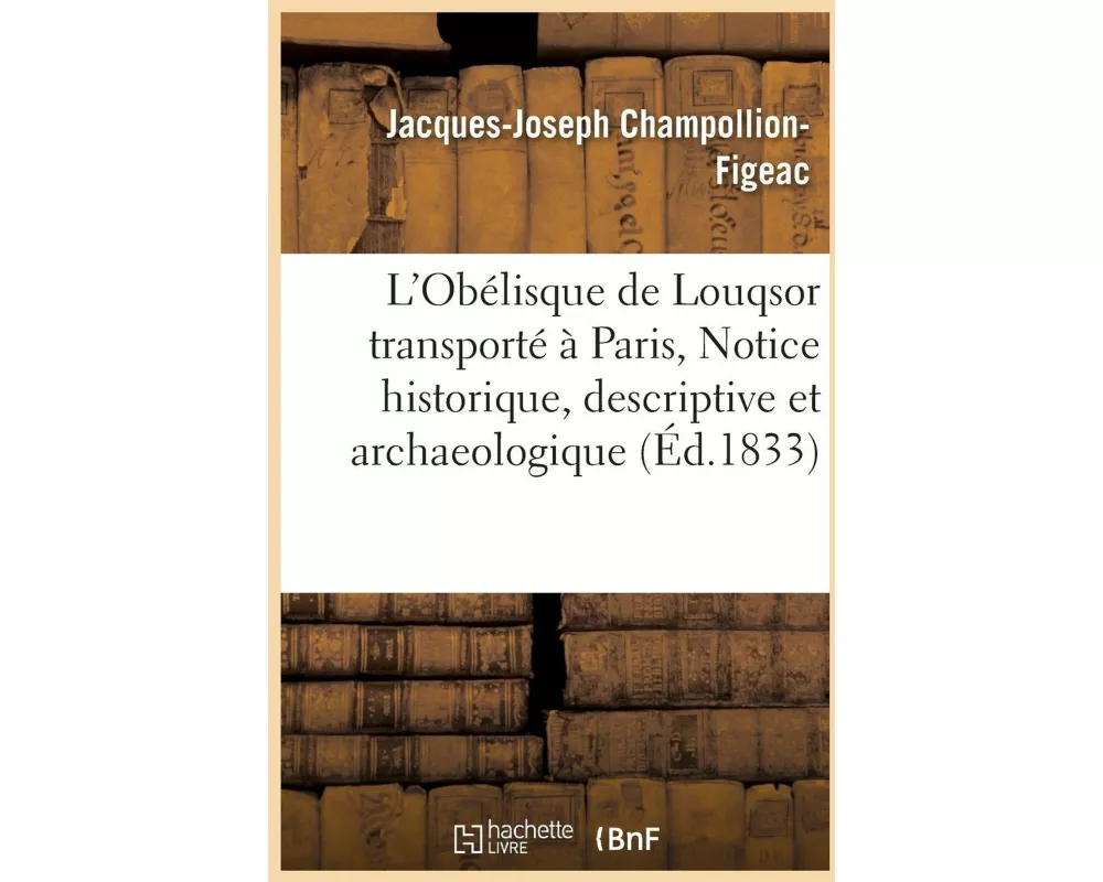 L'Obélisque de Louqsor Transporté À Paris, Notice Historique, Descriptive Et Archaeologique