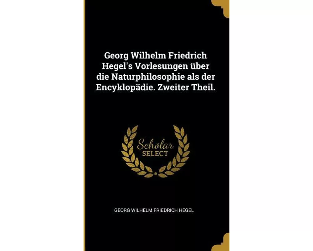 Georg Wilhelm Friedrich Hegel's Vorlesungen Über Die Naturphilosophie ALS Der Encyklopädie. Zweiter Theil