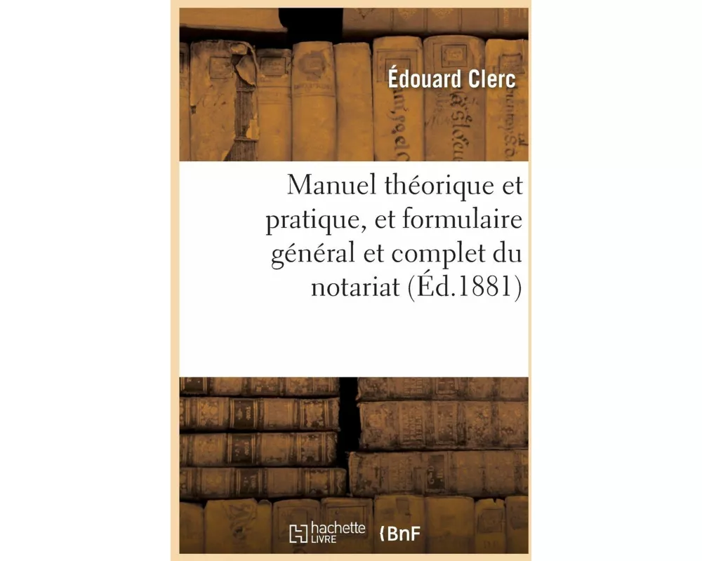 Manuel Théorique Et Pratique, Et Formulaire Général Et Complet Du Notariat. Tome 2