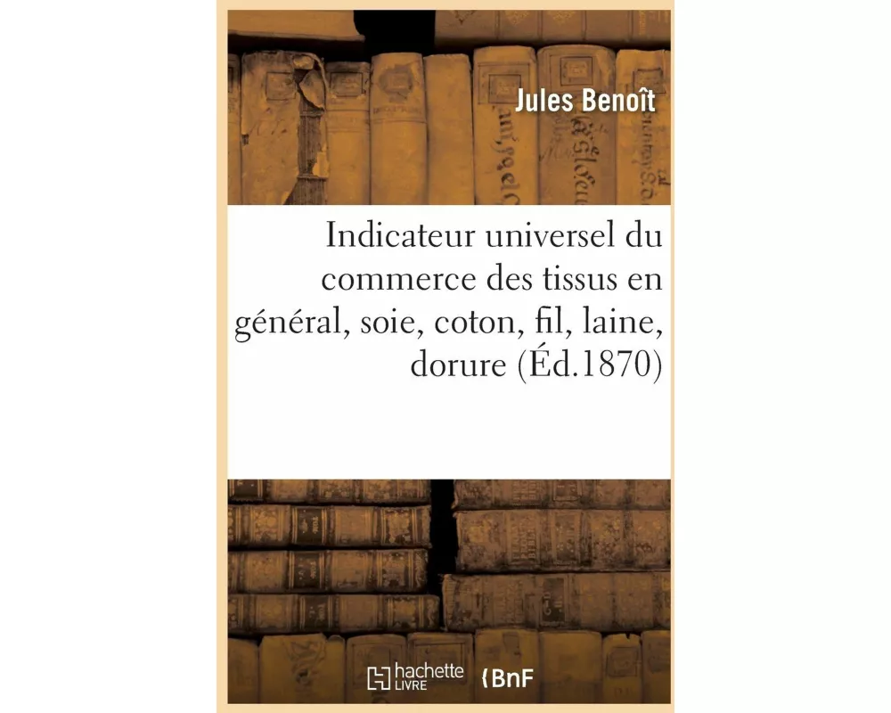 Indicateur Universel Du Commerce Des Tissus En Général, Soie, Coton, Fil, Laine, Dorure