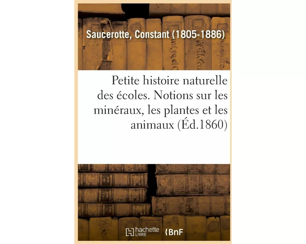 Petite Histoire Naturelle Des Écoles. Simples Notions Sur Les Minéraux, Les Plantes Et Les Animaux