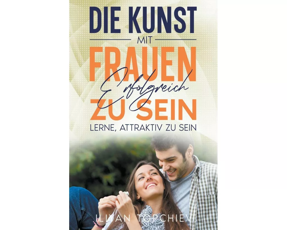 Die Kunst, mit Frauen Erfolgreich zu Sein