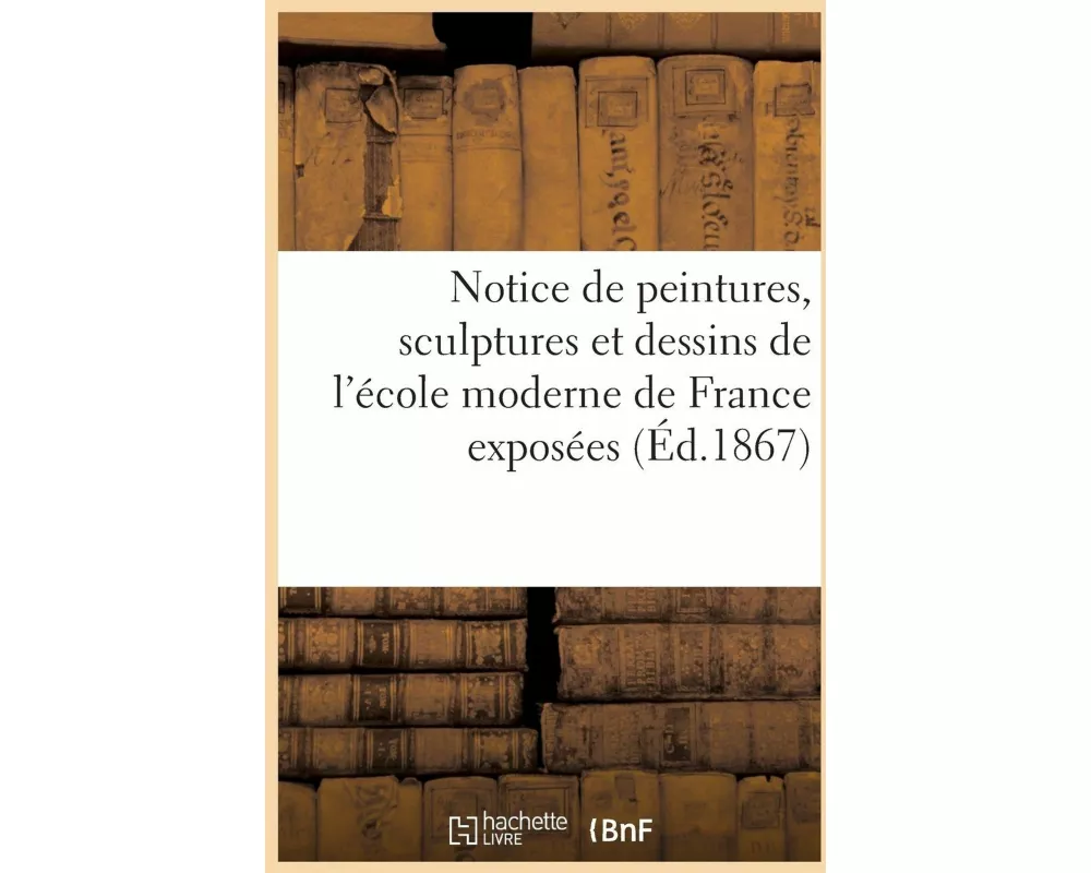 Notice de Peintures, Sculptures Et Dessins de l'École Moderne de France Exposées Dans Les Galeries