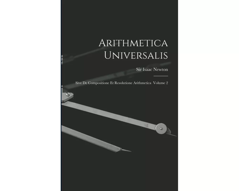 Arithmetica Universalis: Sive De Compositione Et Resolutione Arithmetica Volume 2