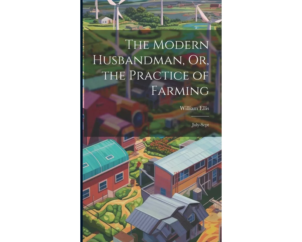 The Modern Husbandman, Or, the Practice of Farming