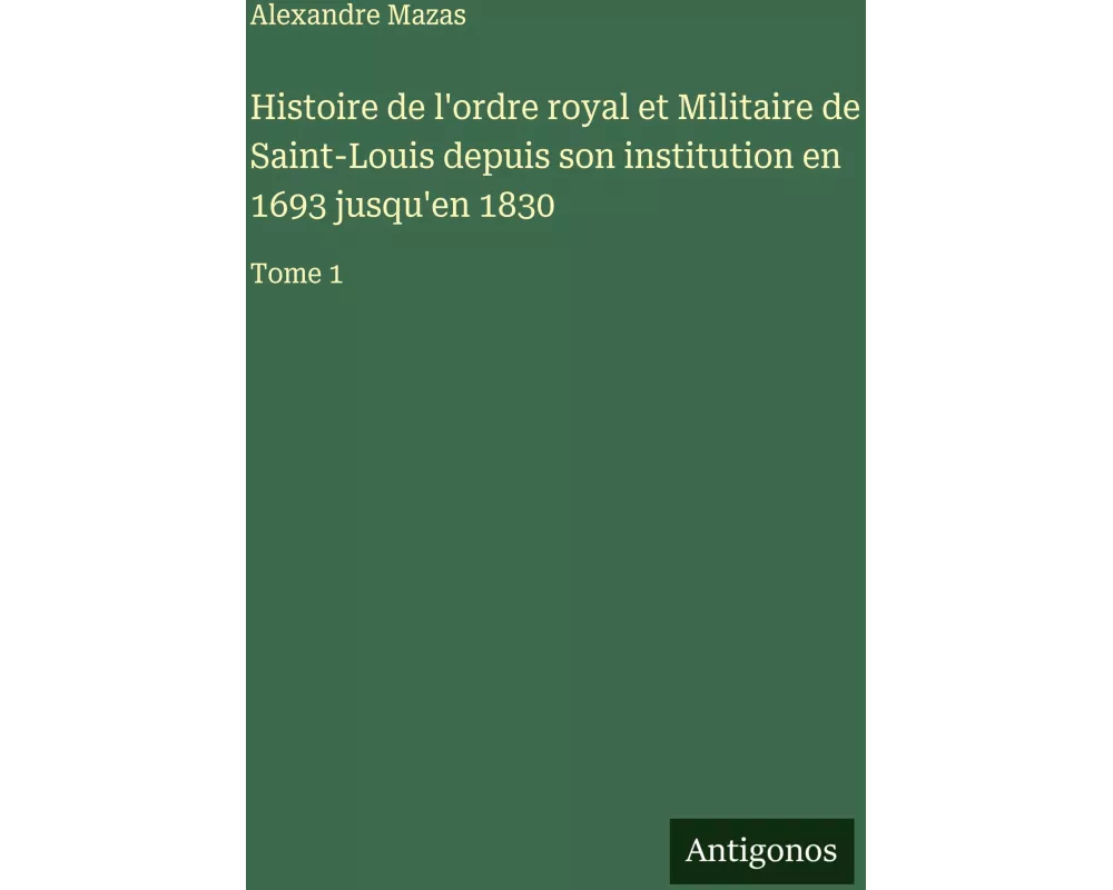 Histoire de l'ordre royal et Militaire de Saint-Louis depuis son institution en 1693 jusqu'en 1830