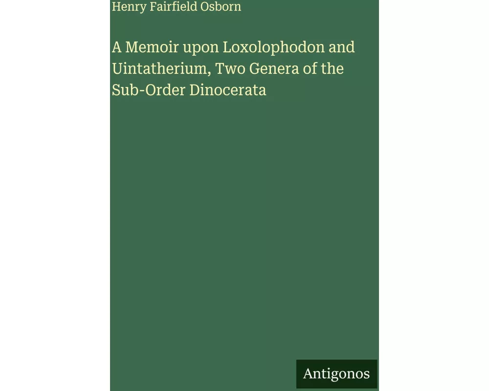 A Memoir upon Loxolophodon and Uintatherium, Two Genera of the Sub-Order Dinocerata