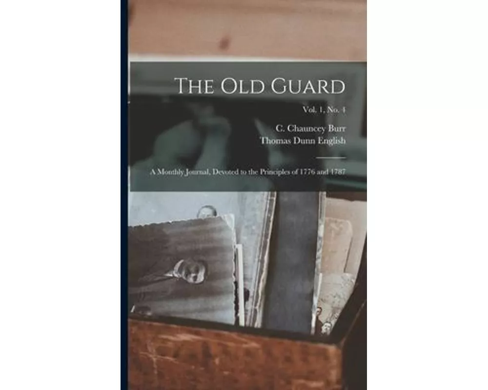 The Old Guard: a Monthly Journal, Devoted to the Principles of 1776 and 1787; Vol. 1, no. 4