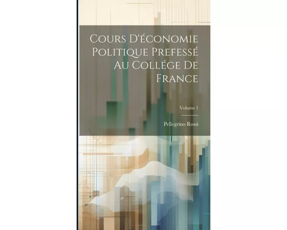 Cours D'économie Politique Prefessé Au Collége De France; Volume 1