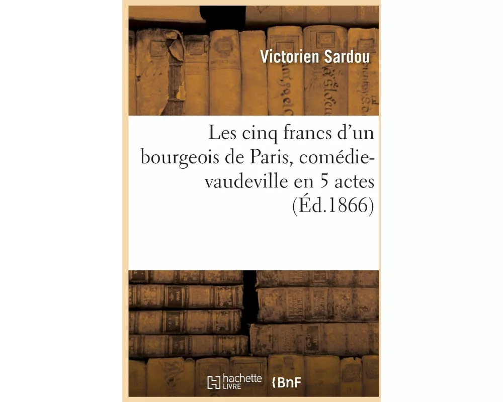Les cinq francs d'un bourgeois de Paris, comédie-vaudeville en 5 actes