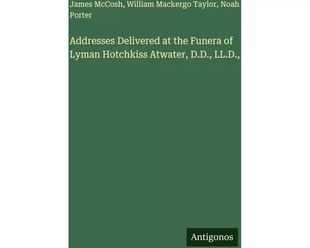 Addresses Delivered at the Funera of Lyman Hotchkiss Atwater, D.D., LL.D