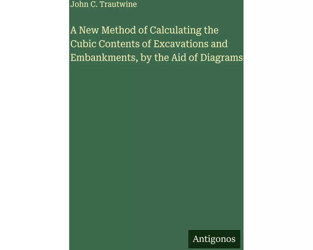 A New Method of Calculating the Cubic Contents of Excavations and Embankments, by the Aid of Diagrams