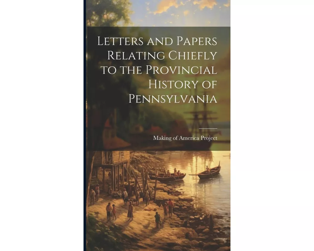Letters and Papers Relating Chiefly to the Provincial History of Pennsylvania