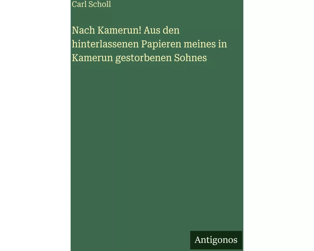 Nach Kamerun! Aus den hinterlassenen Papieren meines in Kamerun gestorbenen Sohnes