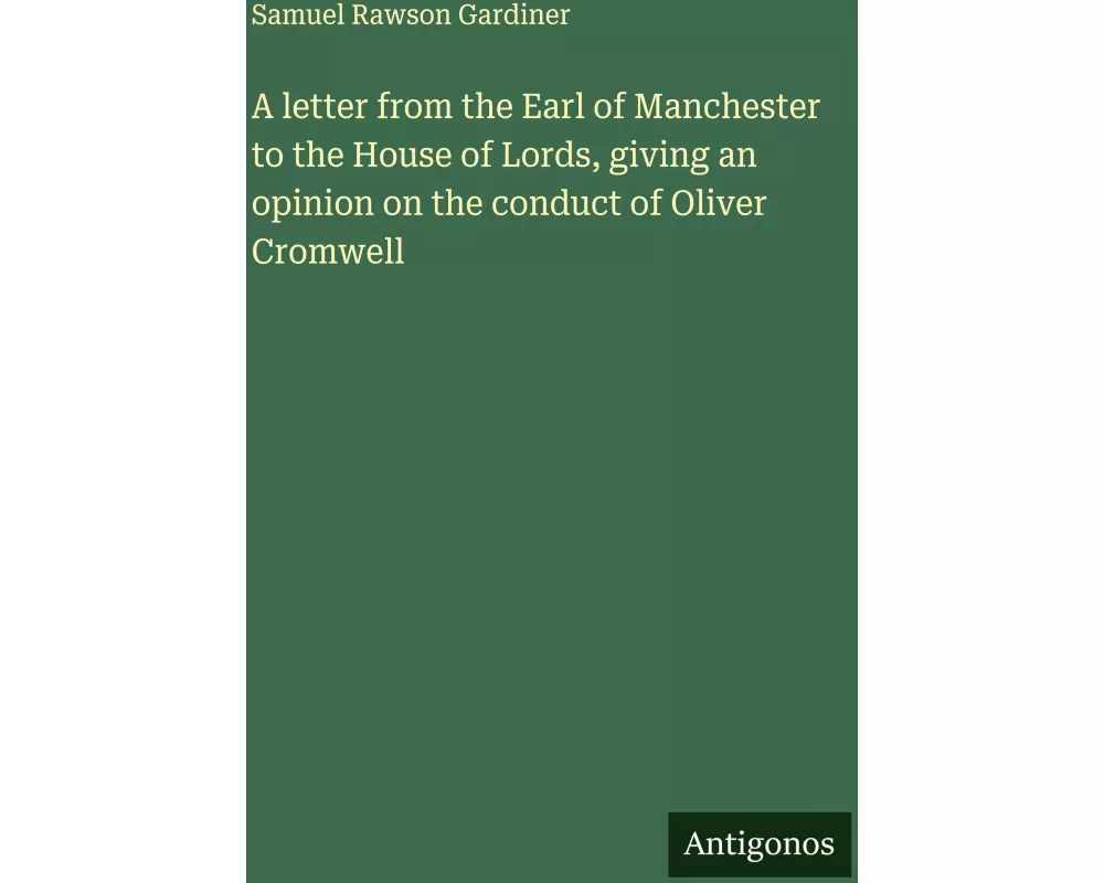 A letter from the Earl of Manchester to the House of Lords, giving an opinion on the conduct of Oliver Cromwell