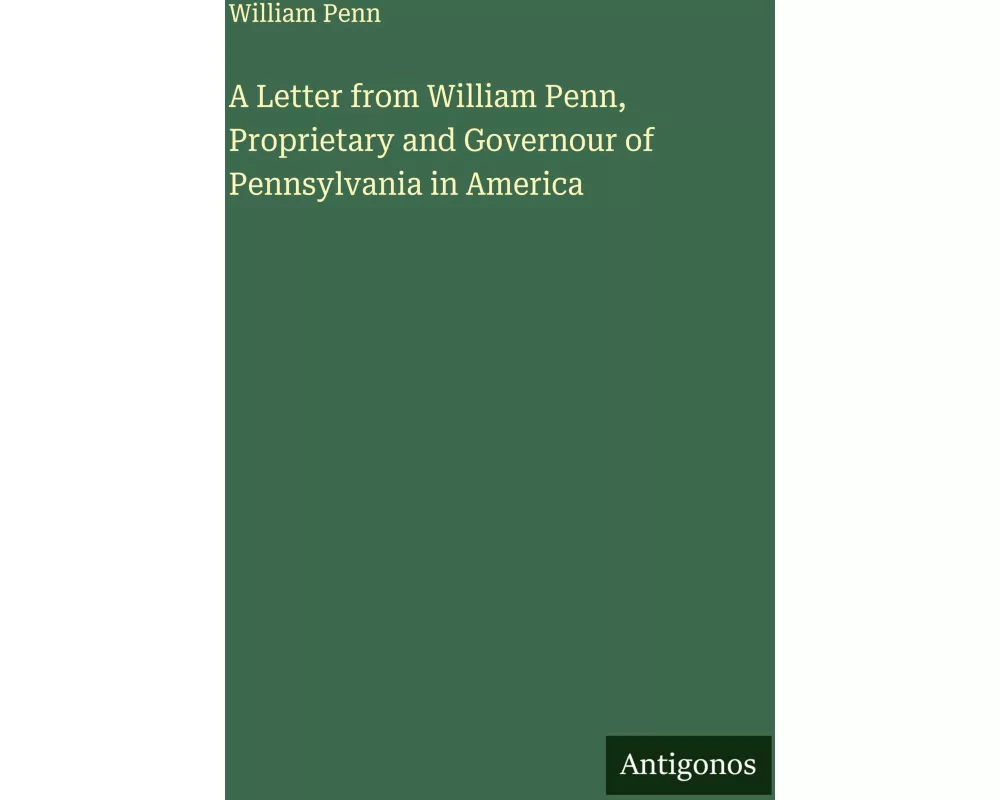 A Letter from William Penn, Proprietary and Governour of Pennsylvania in America