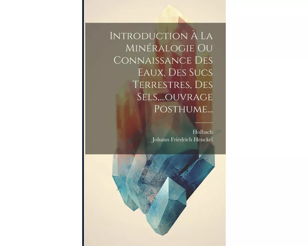 Introduction À La Minéralogie Ou Connaissance Des Eaux, Des Sucs Terrestres, Des Sels,...ouvrage Posthume