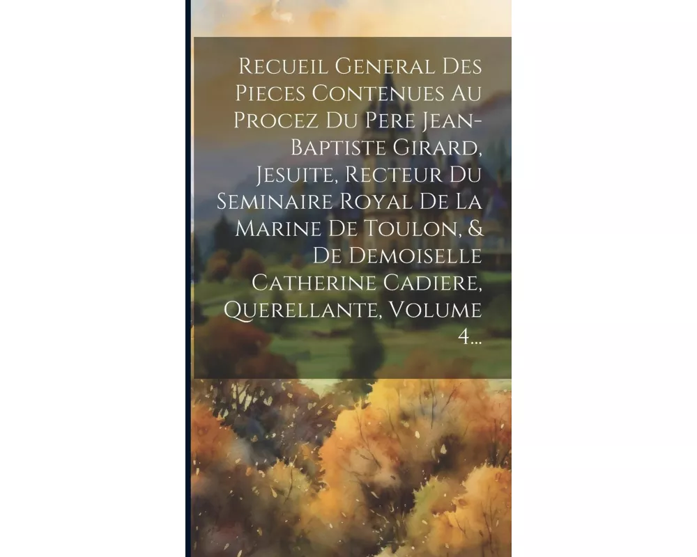 Recueil General Des Pieces Contenues Au Procez Du Pere Jean-baptiste Girard, Jesuite, Recteur Du Seminaire Royal De La Marine De Toulon, & De Demoisel