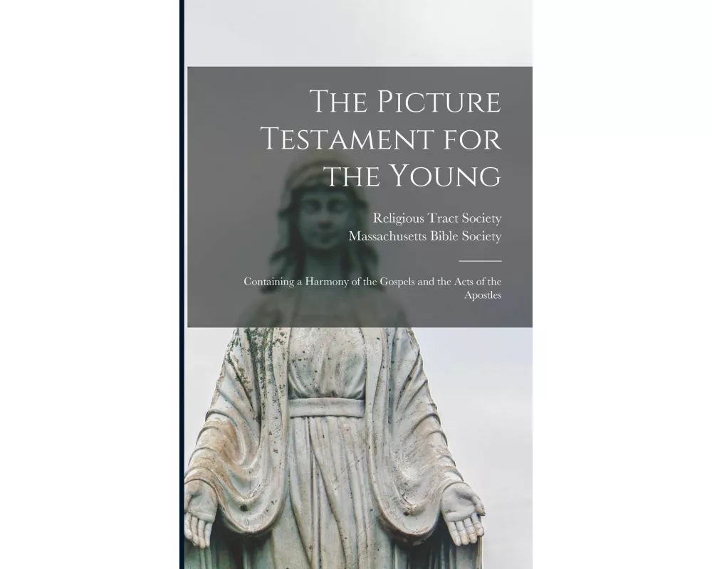 The Picture Testament for the Young: Containing a Harmony of the Gospels and the Acts of the Apostles