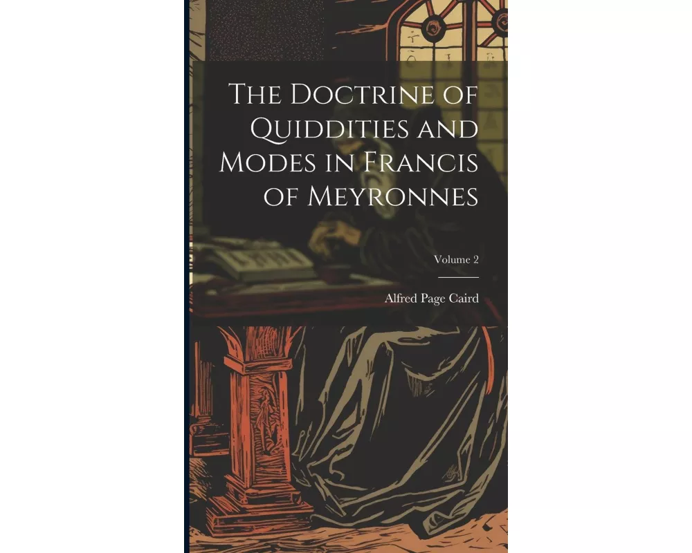 The Doctrine of Quiddities and Modes in Francis of Meyronnes; Volume 2