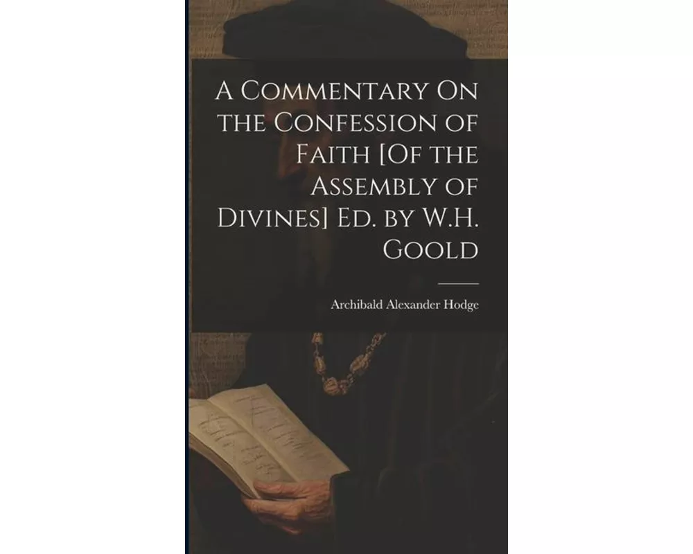 A Commentary On the Confession of Faith [Of the Assembly of Divines] Ed. by W.H. Goold