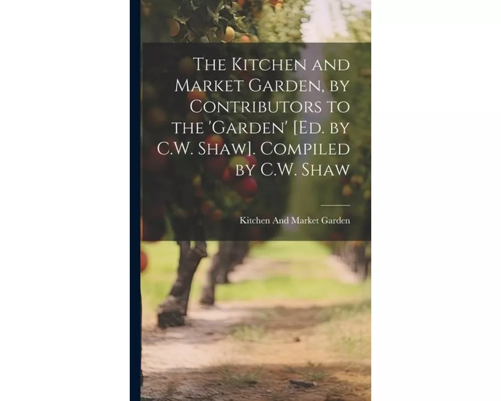 The Kitchen and Market Garden, by Contributors to the 'garden' [Ed. by C.W. Shaw]. Compiled by C.W. Shaw