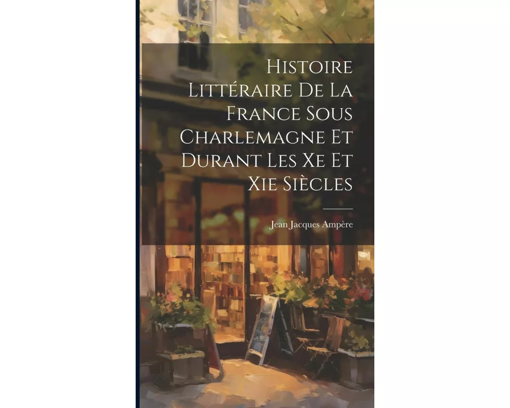 Histoire Littéraire De La France Sous Charlemagne Et Durant Les Xe Et Xie Siècles