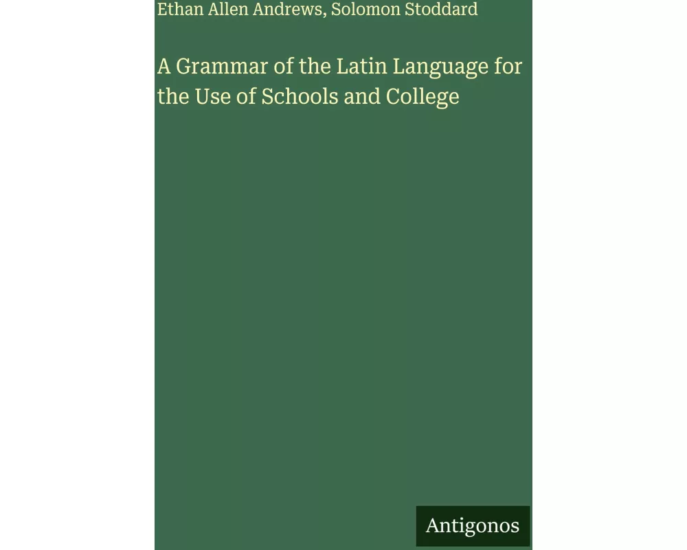 A Grammar of the Latin Language for the Use of Schools and College
