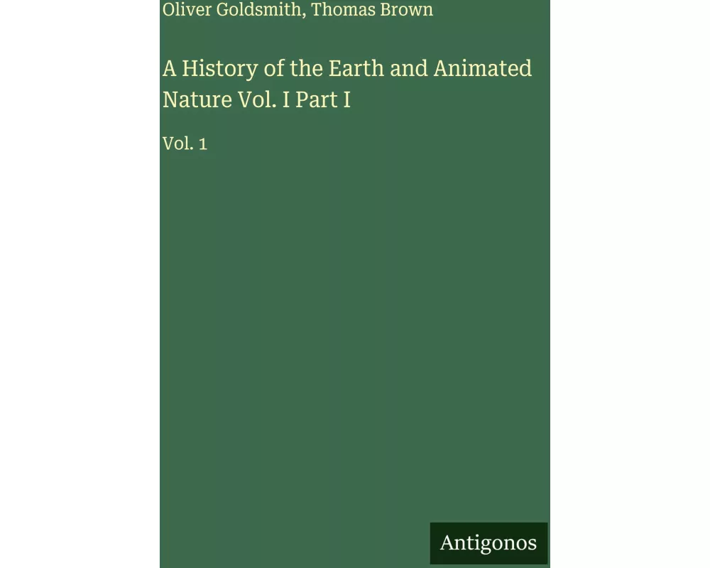 A History of the Earth and Animated Nature Vol. I Part I