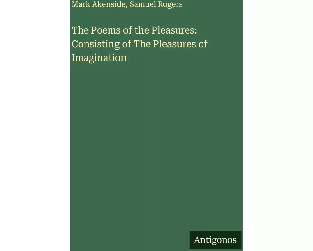 The Poems of the Pleasures: Consisting of The Pleasures of Imagination