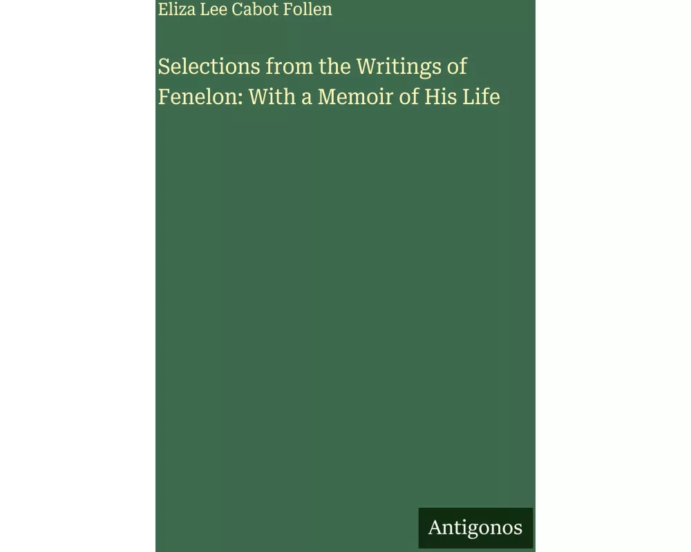Selections from the Writings of Fenelon: With a Memoir of His Life