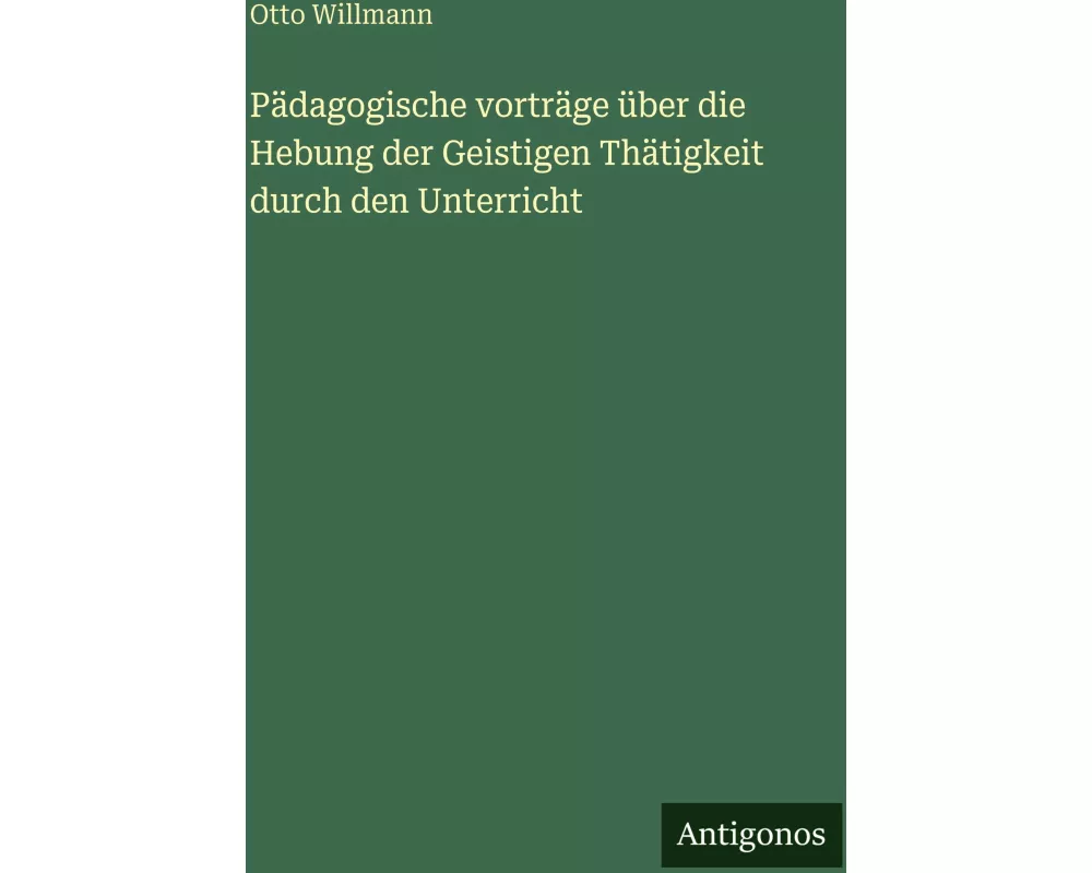 Pädagogische vorträge über die Hebung der Geistigen Thätigkeit durch den Unterricht