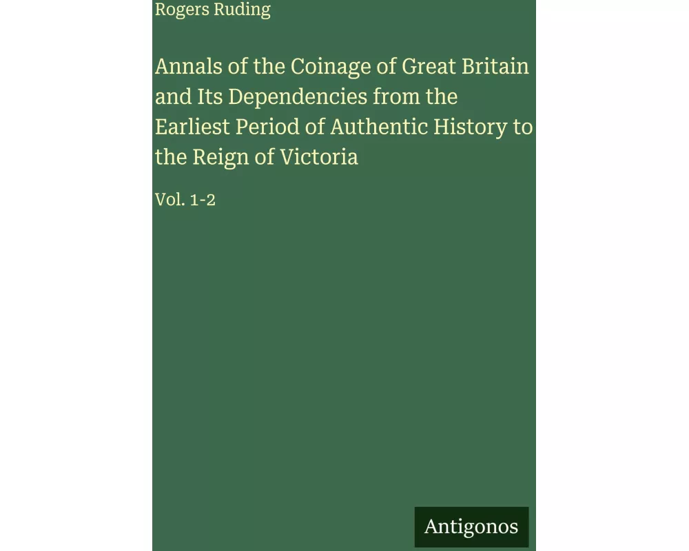 Annals of the Coinage of Great Britain and Its Dependencies from the Earliest Period of Authentic History to the Reign of Victoria