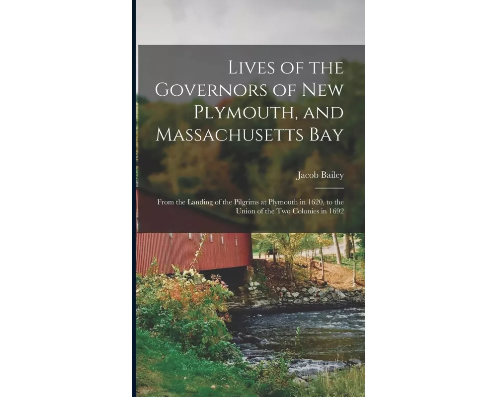 Lives of the Governors of New Plymouth, and Massachusetts Bay; From the Landing of the Pilgrims at Plymouth in 1620, to the Union of the Two Colonies