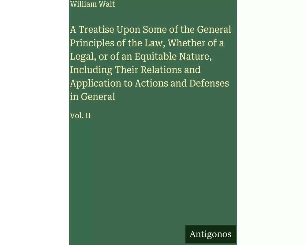 A Treatise Upon Some of the General Principles of the Law, Whether of a Legal, or of an Equitable Nature, Including Their Relations and Application to