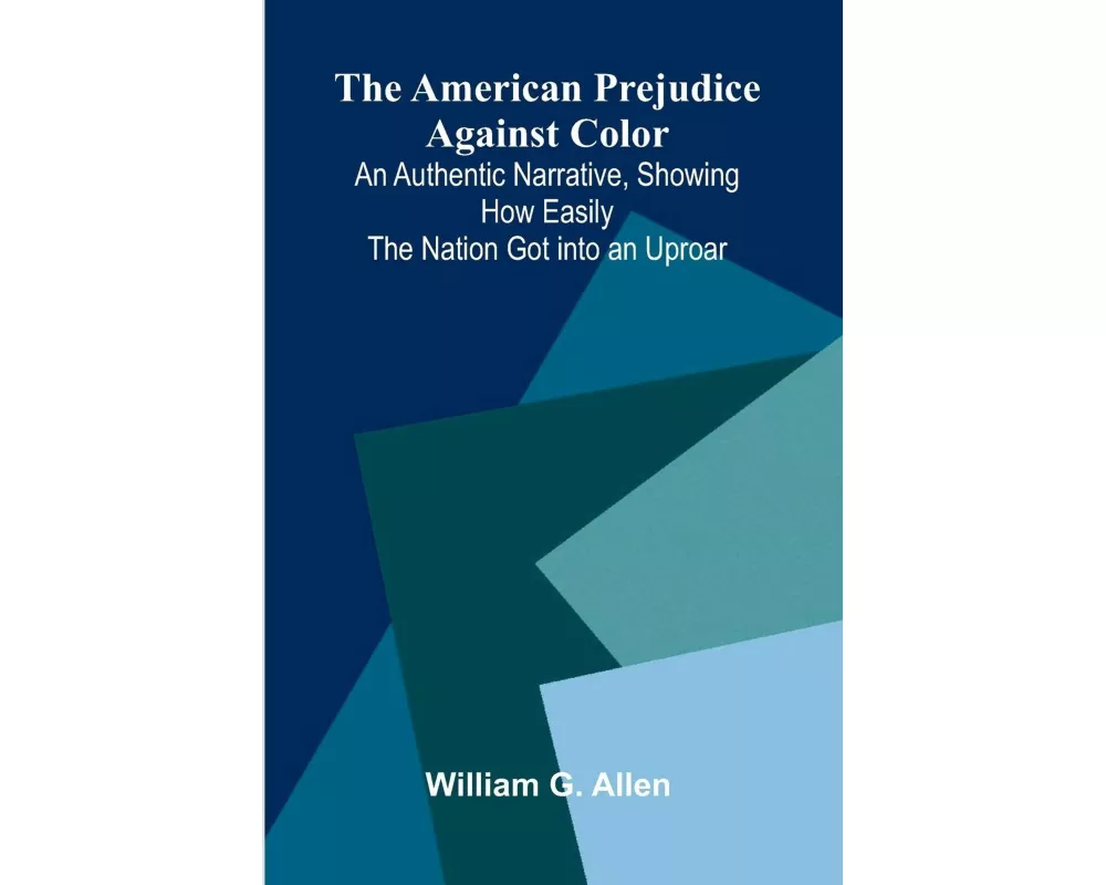 The American Prejudice Against Color; An Authentic Narrative, Showing How Easily the Nation Got into an Uproar